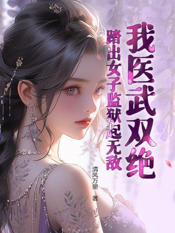 我医武双绝,踏出女子监狱起无敌! 我医武双绝,踏出女子监狱起无敌!