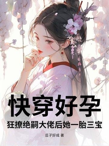 快穿好孕:狂撩绝嗣大佬后她一胎三宝 快穿好孕:狂撩绝嗣大佬后她一胎三宝
